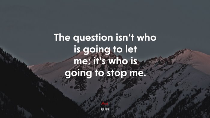The question isn’t who is going to let me; it’s who is going to stop me. | Ayn Rand quote