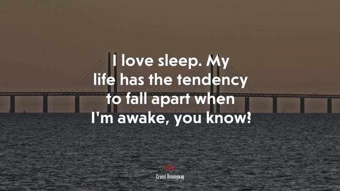 I love sleep. My life has the tendency to fall apart when I’m awake, you know? | Ernest Hemingway quote
