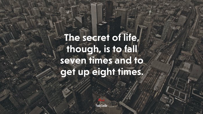 The secret of life, though, is to fall seven times and to get up eight times. | Paulo Coelho quote