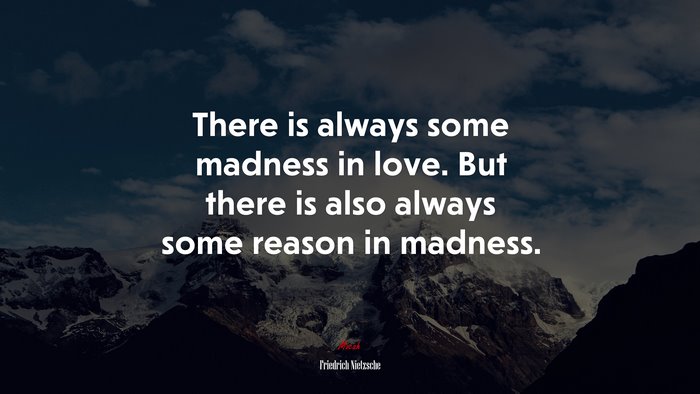 There is always some madness in love. But there is also always some reason in madness. | Friedrich Nietzsche quote
