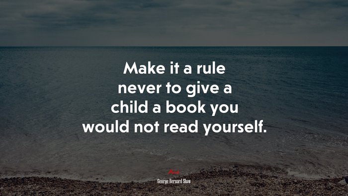Make it a rule never to give a child a book you would not read yourself. | George Bernard Shaw quote