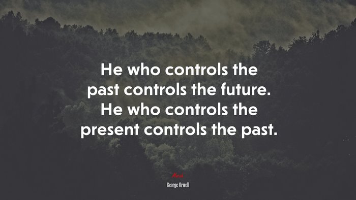 He who controls the past controls the future. He who controls the present controls the past. | George Orwell quote