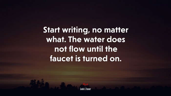 Start writing, no matter what. The water does not flow until the faucet is turned on. | Louis LAmour quote