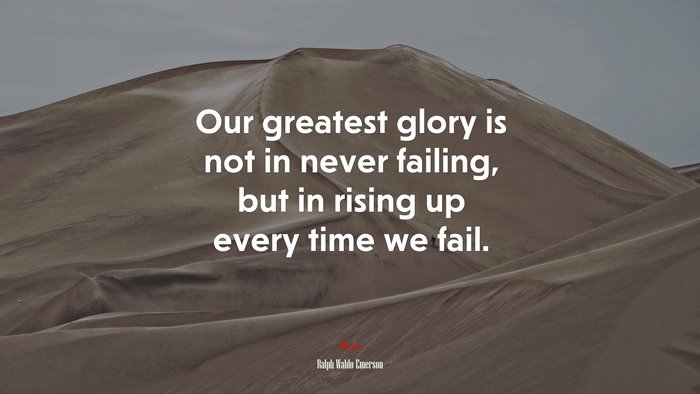 Our greatest glory is not in never failing, but in rising up every time we fail. | Ralph Waldo Emerson quote