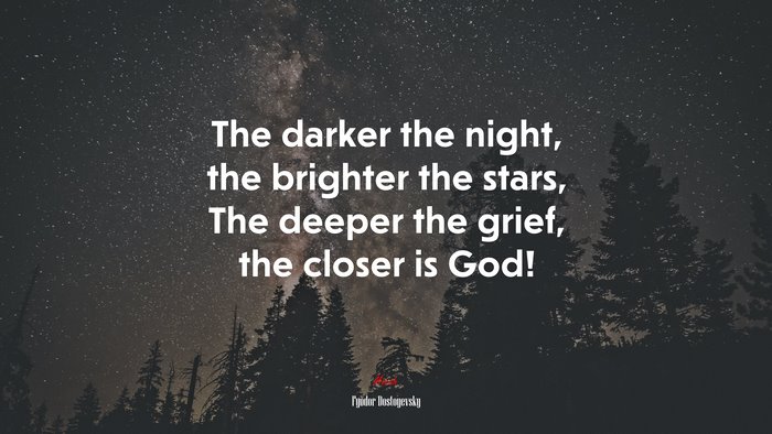 The darker the night, the brighter the stars, The deeper the grief, the closer is God! | Fyodor Dostoyevsky quote