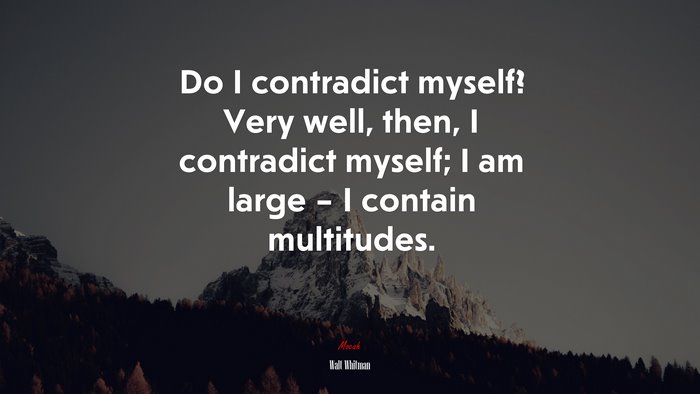 Do I contradict myself? Very well, then, I contradict myself; I am large – I contain multitudes. | Walt Whitman quote