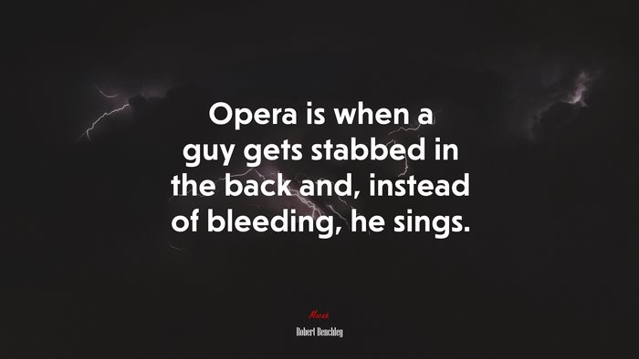 Opera is when a guy gets stabbed in the back and, instead of bleeding, he sings. | Robert Benchley quote