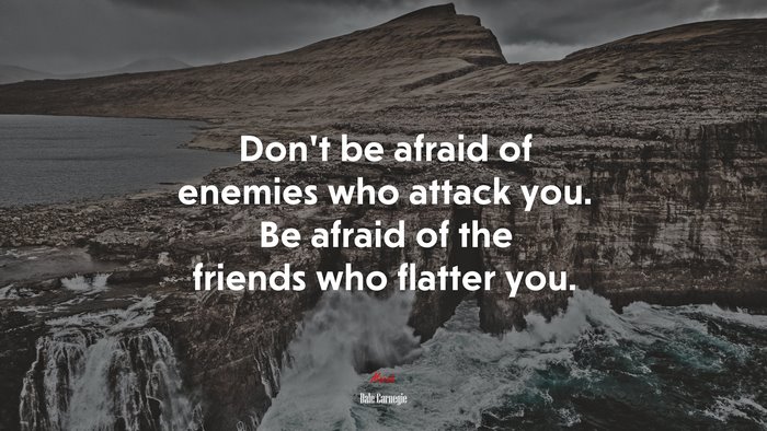 Don’t be afraid of enemies who attack you. Be afraid of the friends who flatter you. | Dale Carnegie quote