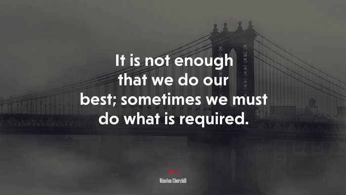 It is not enough that we do our best; sometimes we must do what is required. | Winston Churchill quote