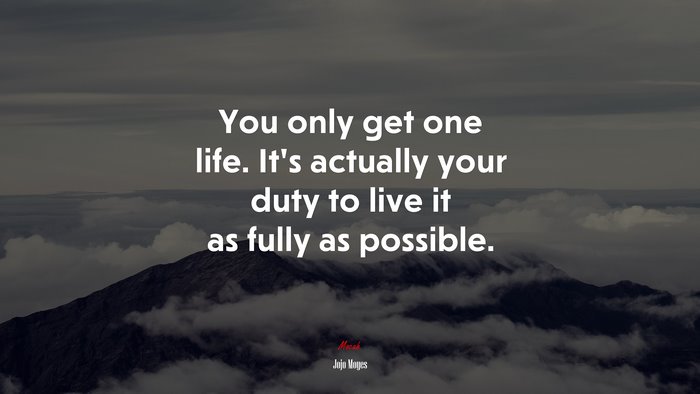 You only get one life. It’s actually your duty to live it as fully as possible. | Jojo Moyes quote