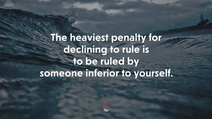 The heaviest penalty for declining to rule is to be ruled by someone inferior to yourself. | Plato quote