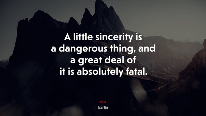 A little sincerity is a dangerous thing, and a great deal of it is absolutely fatal. | Oscar Wilde quote