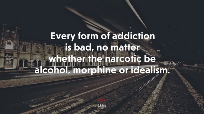 Every form of addiction is bad, no matter whether the narcotic be alcohol, morphine or idealism. | C.G. Jung quote