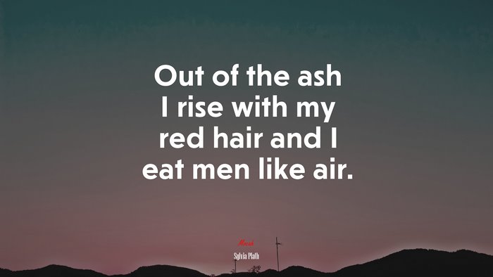 Out of the ash I rise with my red hair and I eat men like air. | Sylvia Plath quote