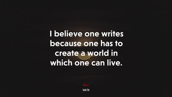 I believe one writes because one has to create a world in which one can live. | Anaïs Nin quote