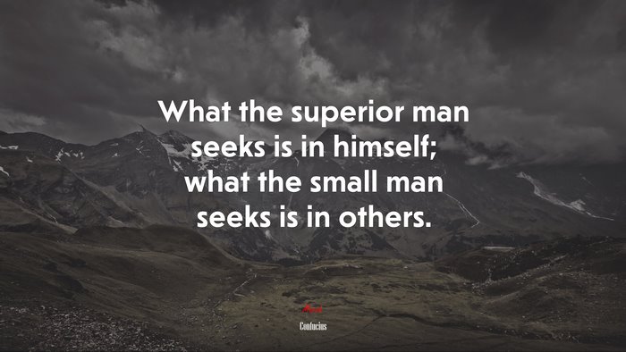What the superior man seeks is in himself; what the small man seeks is in others. | Confucius quote