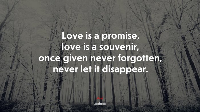 Love is a promise, love is a souvenir, once given never forgotten, never let it disappear. | John Lennon quote