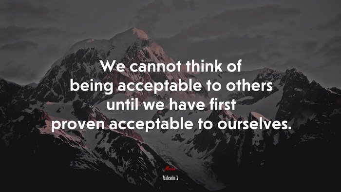 We cannot think of being acceptable to others until we have first proven acceptable to ourselves. | Malcolm X quote