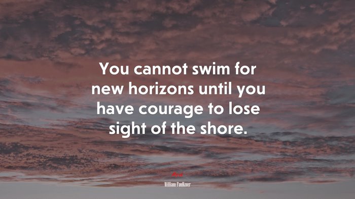 You cannot swim for new horizons until you have courage to lose sight of the shore. | William Faulkner quote