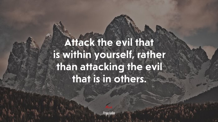 Attack the evil that is within yourself, rather than attacking the evil that is in others. | Franz Kafka quote