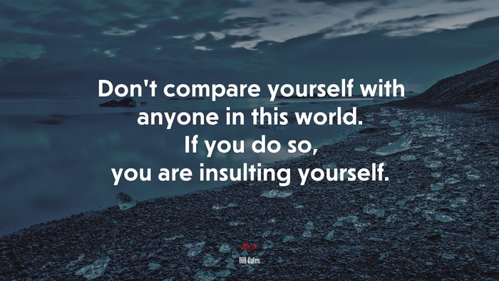 Don’t compare yourself with anyone in this world. If you do so, you are insulting yourself. | Bill Gates quote