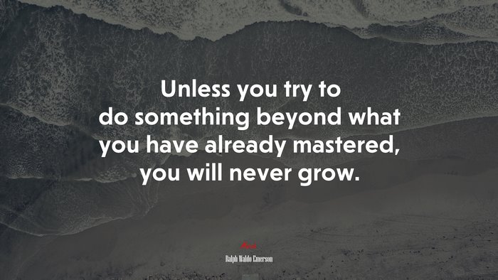 Unless you try to do something beyond what you have already mastered, you will never grow. | Ralph Waldo Emerson quote