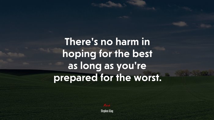 Theres no harm in hoping for the best as long as youre prepared for the worst. | Stephen King quote