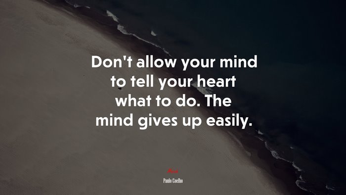 Don’t allow your mind to tell your heart what to do. The mind gives up easily. | Paulo Coelho quote