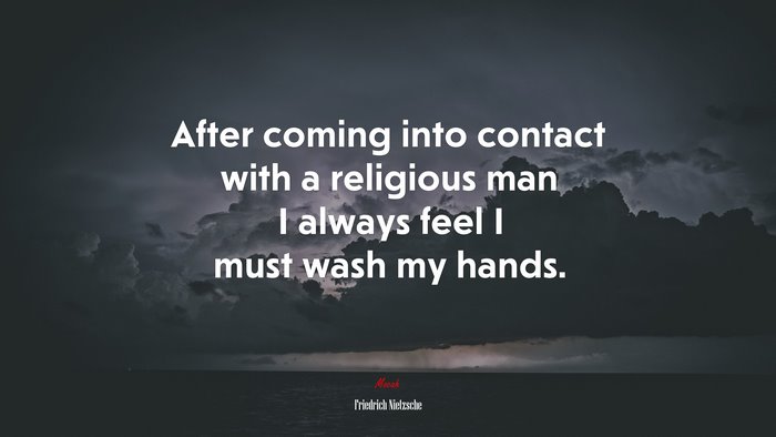 After coming into contact with a religious man I always feel I must wash my hands. | Friedrich Nietzsche quote