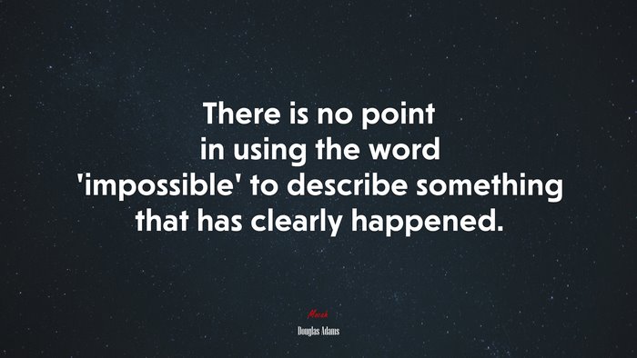 There is no point in using the word impossible to describe something that has clearly happened. | Douglas Adams quote