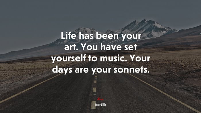 Life has been your art. You have set yourself to music. Your days are your sonnets. | Oscar Wilde quote