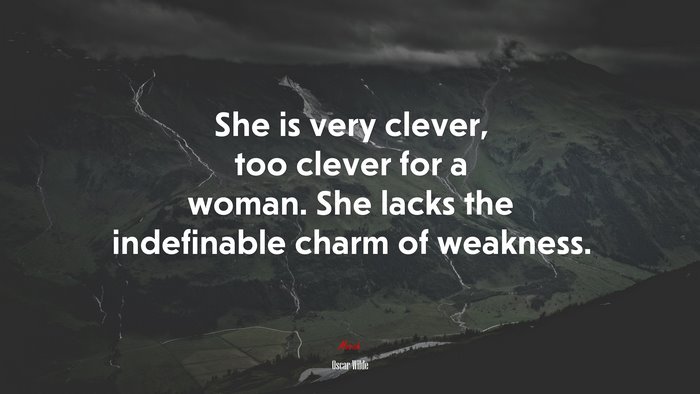 She is very clever, too clever for a woman. She lacks the indefinable charm of weakness. | Oscar Wilde quote