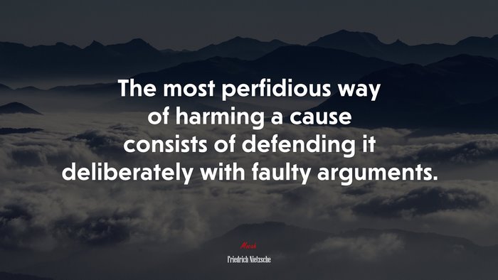 The most perfidious way of harming a cause consists of defending it deliberately with faulty arguments. | Friedrich Nietzsche quote
