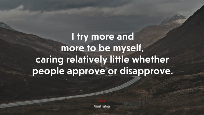 I try more and more to be myself, caring relatively little whether people approve or disapprove. | Vincent van Gogh quote