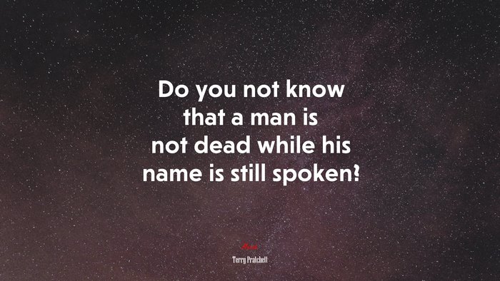 Do you not know that a man is not dead while his name is still spoken? | Terry Pratchett quote