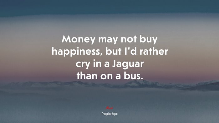 Money may not buy happiness, but I’d rather cry in a Jaguar than on a bus. | Françoise Sagan quote