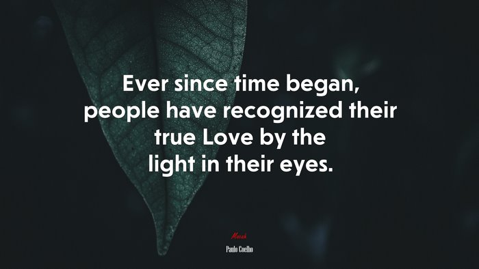 Ever since time began, people have recognized their true Love by the light in their eyes. | Paulo Coelho quote