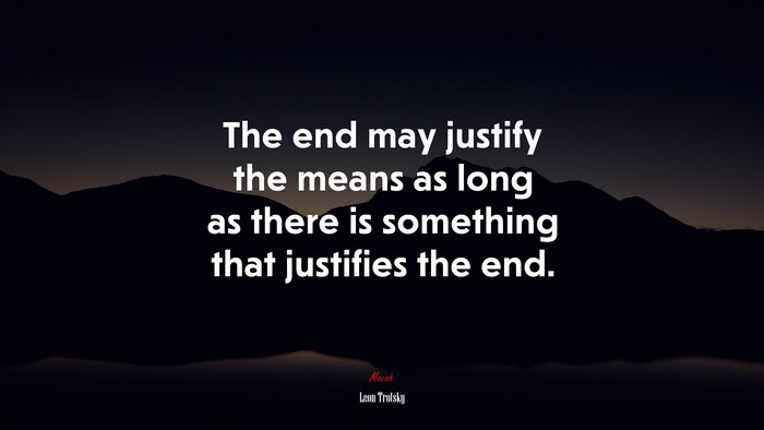 The end may justify the means as long as there is something that justifies the end. | Leon Trotsky quote