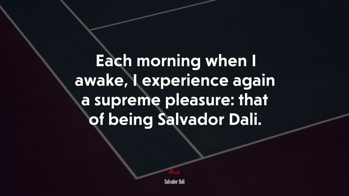 Each morning when I awake, I experience again a supreme pleasure: that of being Salvador Dali. | Salvador Dalí quote