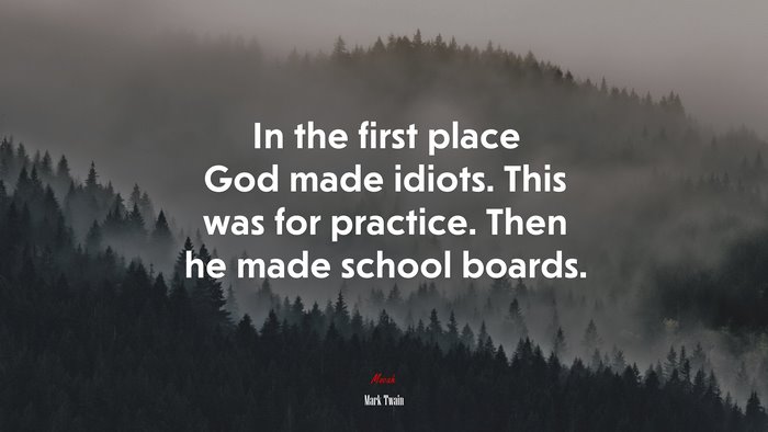 In the first place God made idiots. This was for practice. Then he made school boards. | Mark Twain quote