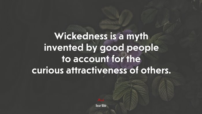 Wickedness is a myth invented by good people to account for the curious attractiveness of others. | Oscar Wilde quote