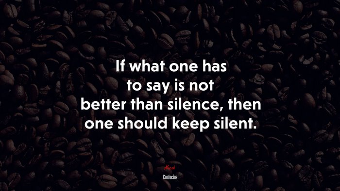 If what one has to say is not better than silence, then one should keep silent. | Confucius quote