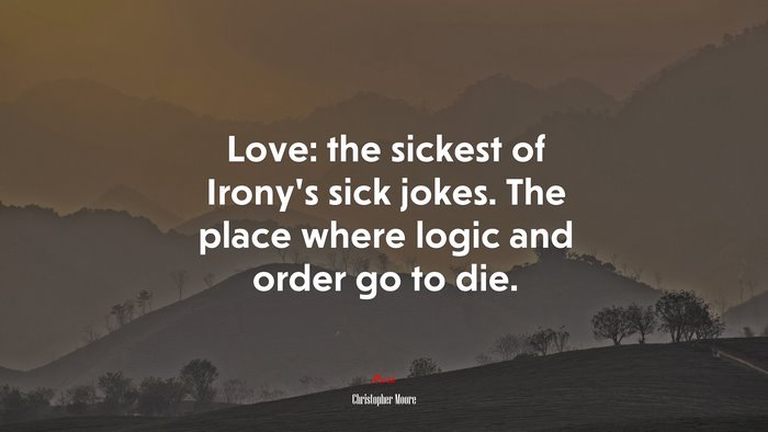 Love: the sickest of Irony’s sick jokes. The place where logic and order go to die. | Christopher Moore quote