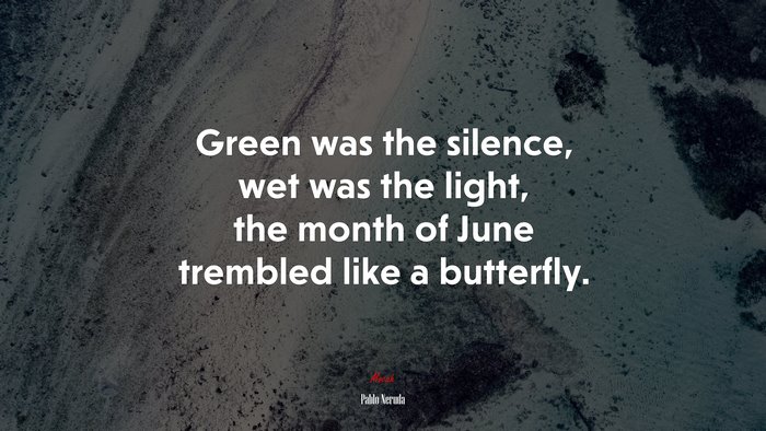 Green was the silence, wet was the light, the month of June trembled like a butterfly. | Pablo Neruda quote