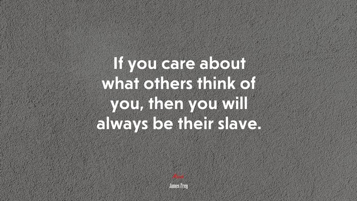 If you care about what others think of you, then you will always be their slave. | James Frey quote