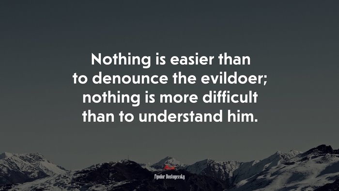 Nothing is easier than to denounce the evildoer; nothing is more difficult than to understand him. | Fyodor Dostoyevsky quote