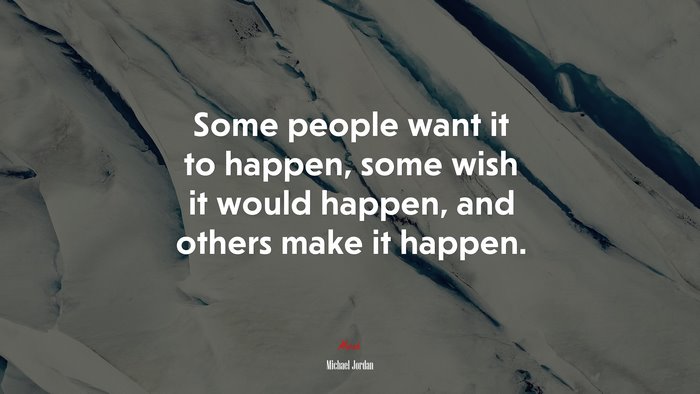 Some people want it to happen, some wish it would happen, and others make it happen. | Michael Jordan quote