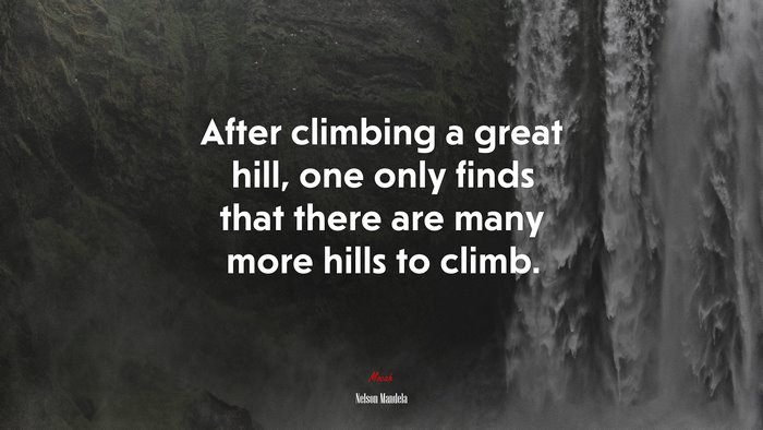 After climbing a great hill, one only finds that there are many more hills to climb. | Nelson Mandela quote