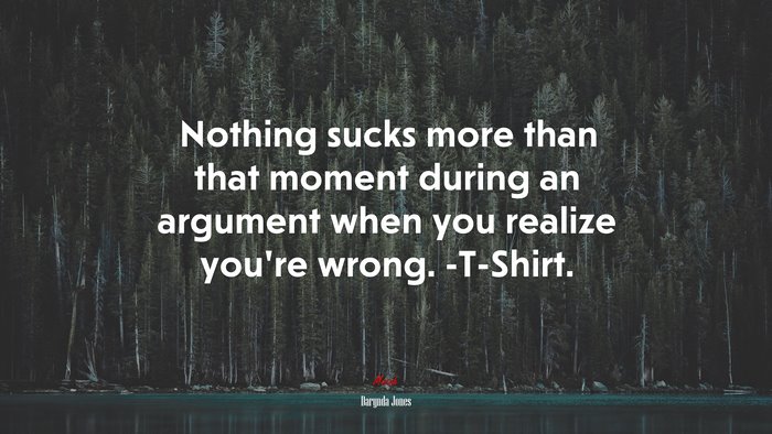 Nothing sucks more than that moment during an argument when you realize you’re wrong. -T-Shirt. | Darynda Jones quote