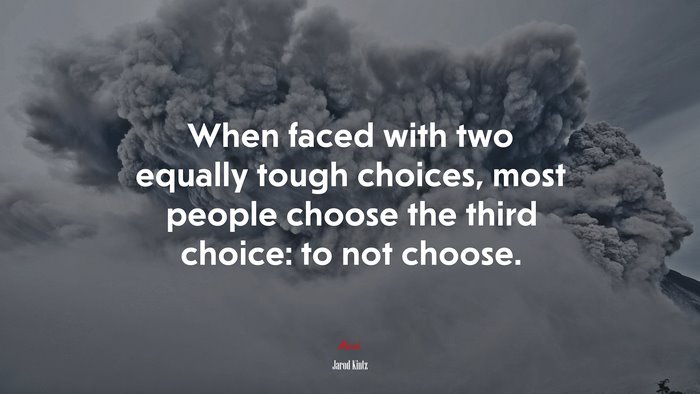 When faced with two equally tough choices, most people choose the third choice: to not choose. | Jarod Kintz quote